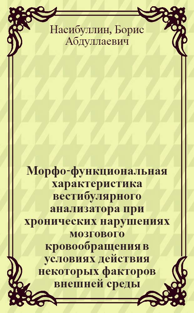 Морфо-функциональная характеристика вестибулярного анализатора при хронических нарушениях мозгового кровообращения в условиях действия некоторых факторов внешней среды : Автореф. дис. на соиск. учен. степ. д.м.н. : Спец. 14.00.15