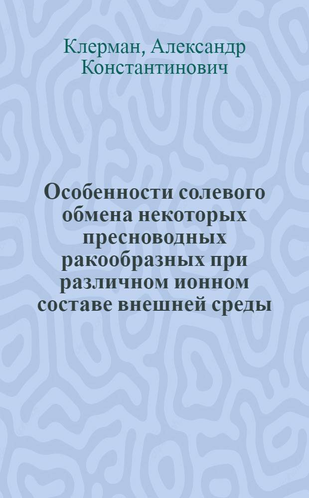 Особенности солевого обмена некоторых пресноводных ракообразных при различном ионном составе внешней среды : Автореф. дис. на соиск. учен. степ. к.б.н. : Спец. 03.00.18