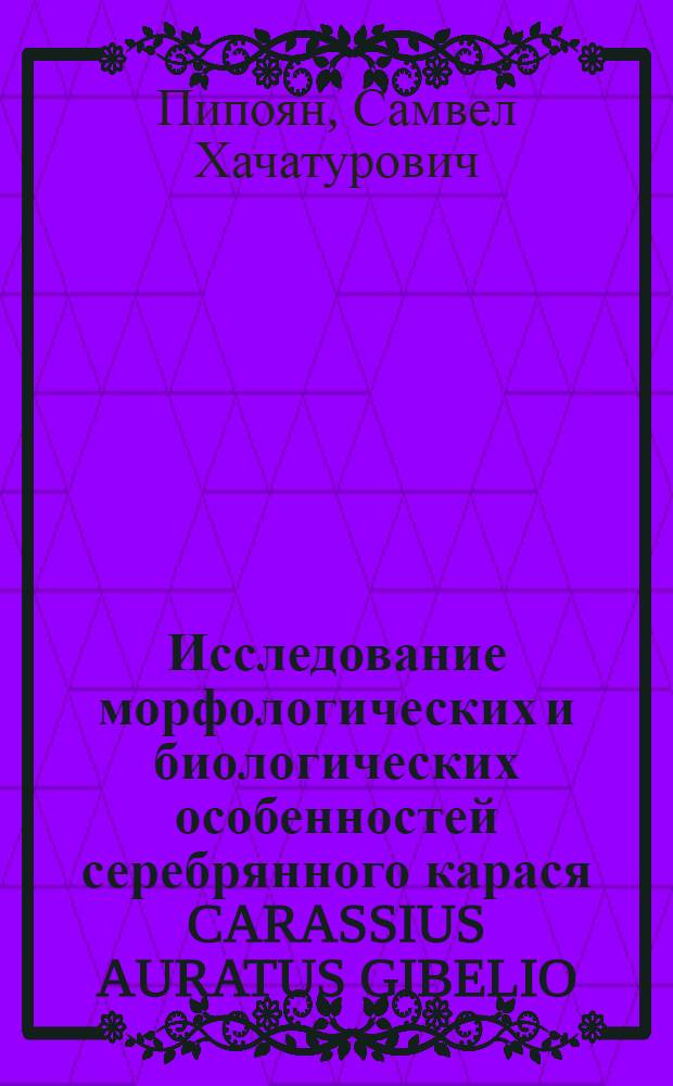Исследование морфологических и биологических особенностей серебрянного карася CARASSIUS AURATUS GIBELIO (BLOCH, 1783) в различных водоемах Армении : Автореф. дис. на соиск. учен. степ. к.б.н. : Спец. 03.00.08