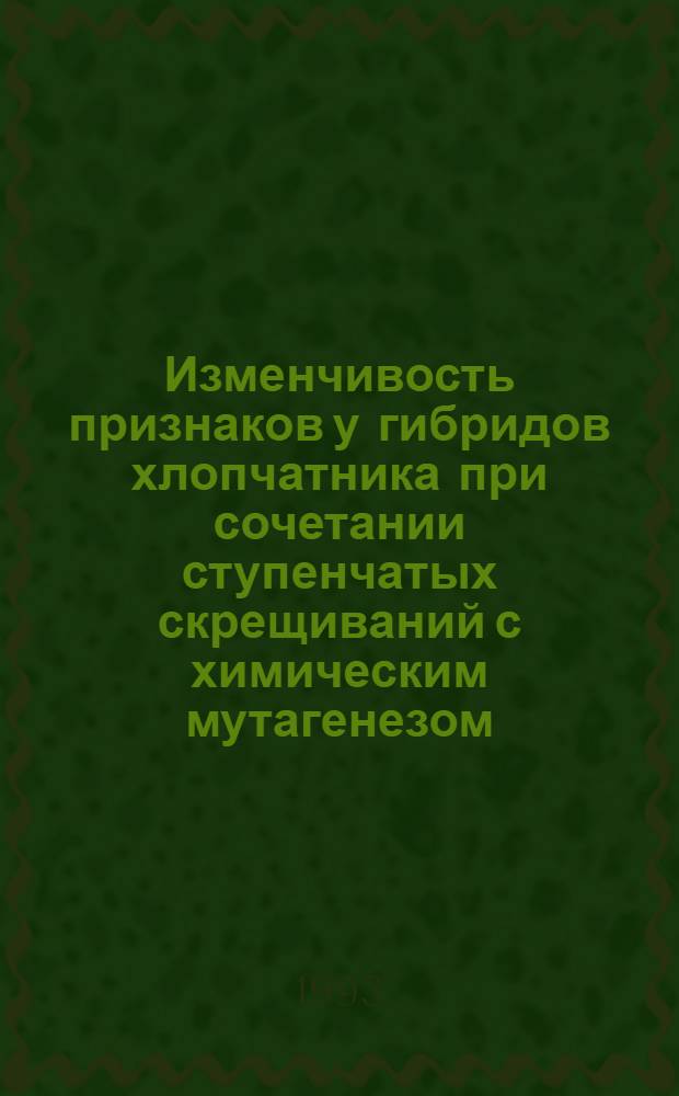 Изменчивость признаков у гибридов хлопчатника при сочетании ступенчатых скрещиваний с химическим мутагенезом : Автореф. дис. на соиск. учен. степ. к.с.-х.н. : Спец. 06.01.05