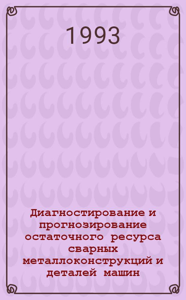 Диагностирование и прогнозирование остаточного ресурса сварных металлоконструкций и деталей машин : Автореф. дис. на соиск. учен. степ. д.т.н. : Спец. 01.02.06