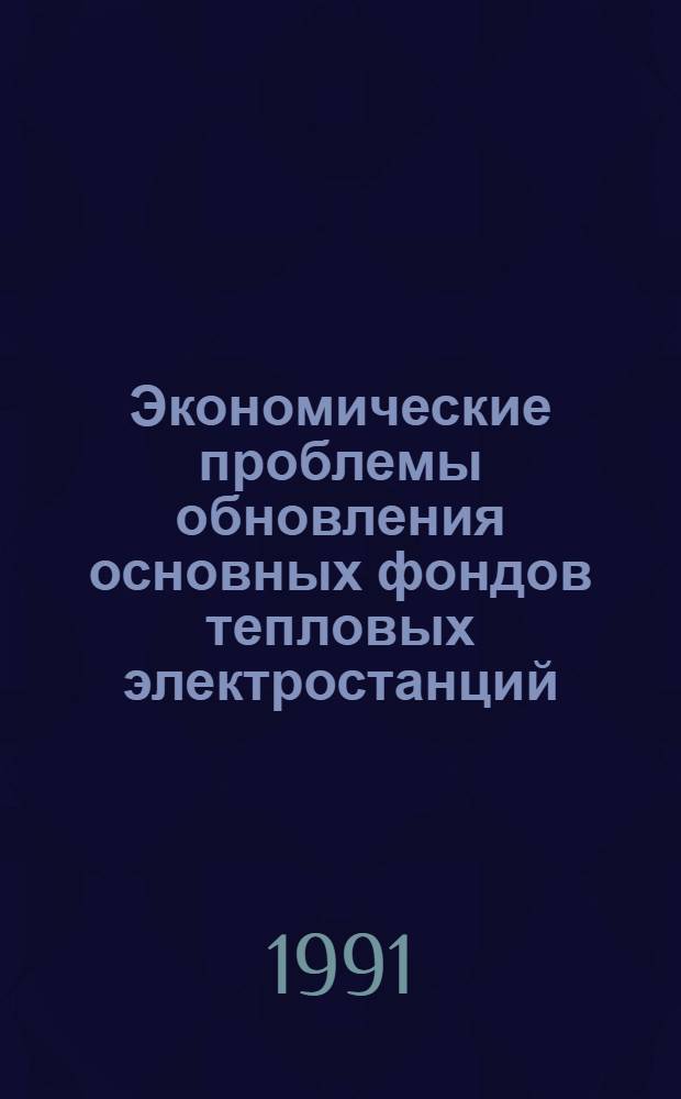 Экономические проблемы обновления основных фондов тепловых электростанций : Автореф. дис. на соиск. учен. степ. д.э.н. : Спец. 08.00.05