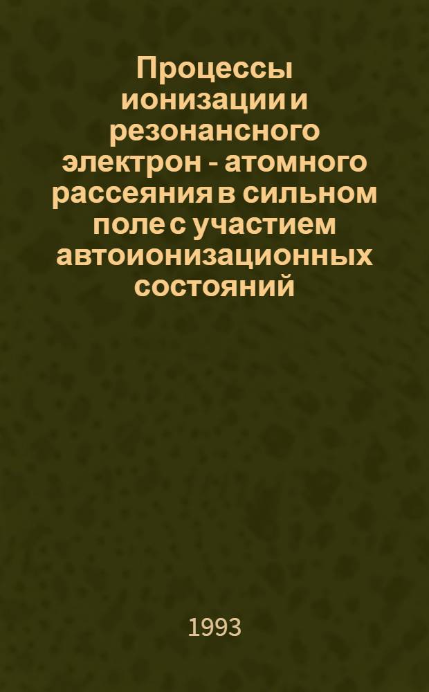 Процессы ионизации и резонансного электрон - атомного рассеяния в сильном поле с участием автоионизационных состояний : Автореф. дис. на соиск. учен. степ. д.ф.-м.н. : Спец. 01.04.02