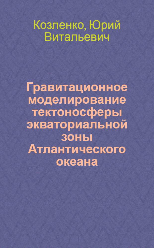 Гравитационное моделирование тектоносферы экваториальной зоны Атлантического океана : Автореф. дис. на соиск. учен. степ. к.г.-м.н. : Спец. 04.00.22