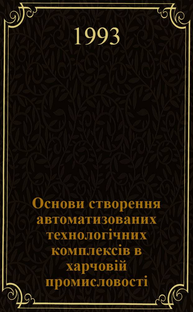 Основи створення автоматизованих технологiчних комплексiв в харчовiй промисловостi : Автореф. дис. на соиск. учен. степ. д.т.н. : Спец. 05.18.12