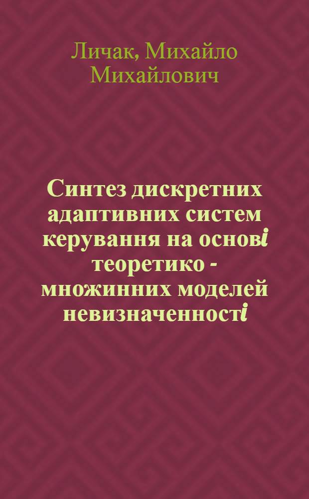 Синтез дискретних адаптивних систем керування на основi теоретико - множинних моделей невизначенностi : Автореф. дис. на соиск. учен. степ. д.ф.-м.н. : Спец. 01.01.11