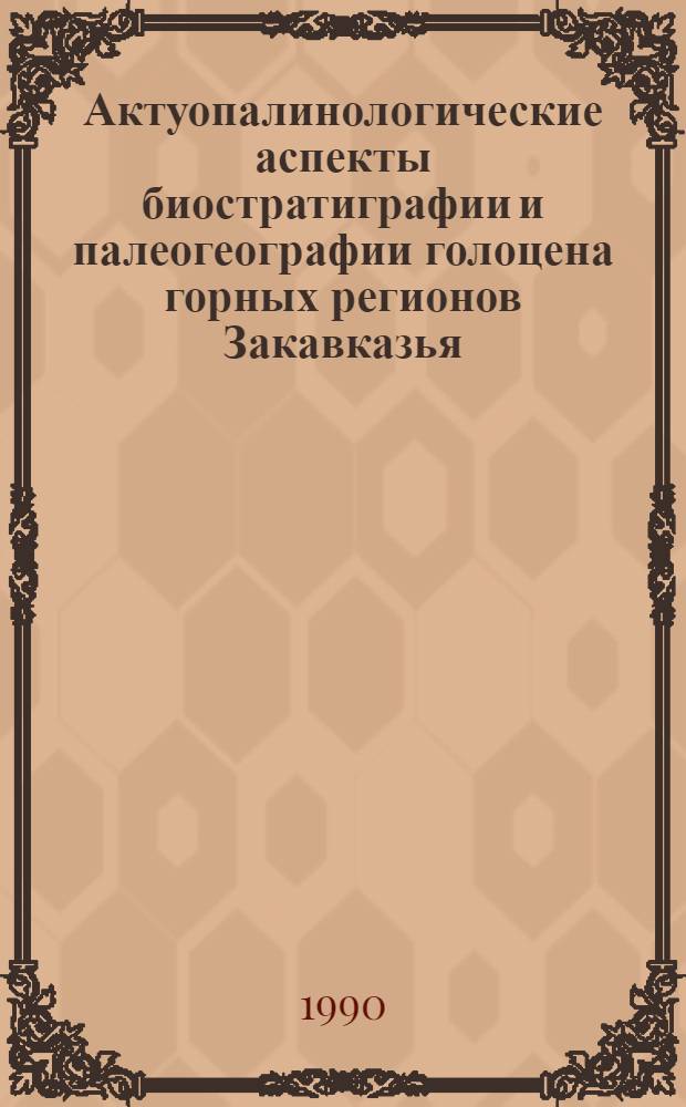 Актуопалинологические аспекты биостратиграфии и палеогеографии голоцена горных регионов Закавказья : Автореф. дис. на соиск. учен. степ. д.г.-м.н. : Спец. 04.00.09
