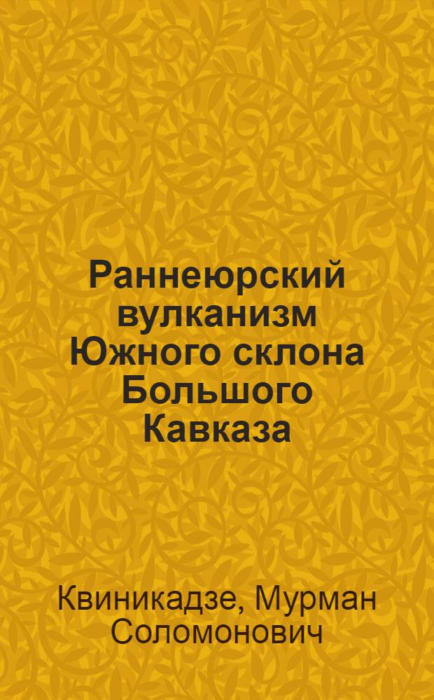 Раннеюрский вулканизм Южного склона Большого Кавказа : Автореф. дис. на соиск. учен. степ. к.г.-м.н. : Спец. 04.00.08