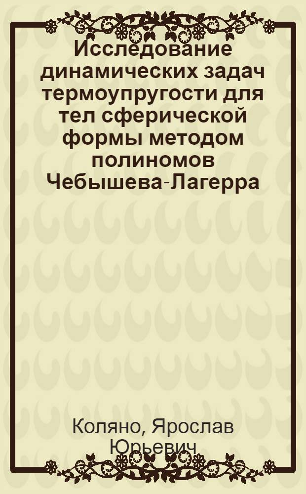 Исследование динамических задач термоупругости для тел сферической формы методом полиномов Чебышева-Лагерра : Автореф. дис. на соиск. учен. степ. к.ф.-м.н. : Спец. 01.02.03