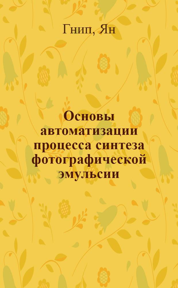 Основы автоматизации процесса синтеза фотографической эмульсии : Автореф. дис. на соиск. учен. степ. к.т.н. : Спец. 05.17.13