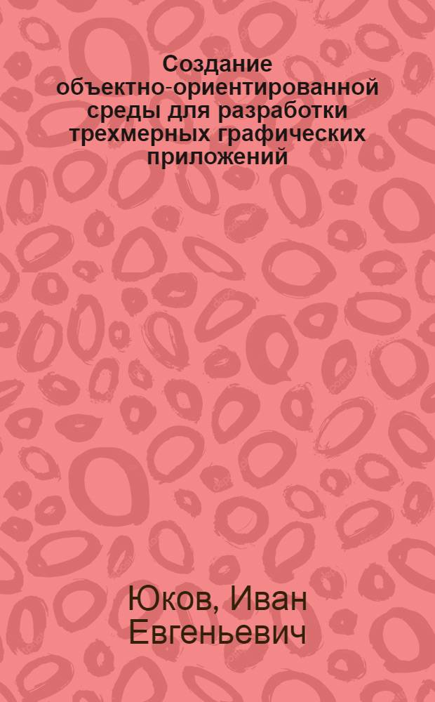 Создание объектно-ориентированной среды для разработки трехмерных графических приложений : Автореф. дис. на соиск. учен. степ. к.ф.-м.н. : Спец. 05.13.11
