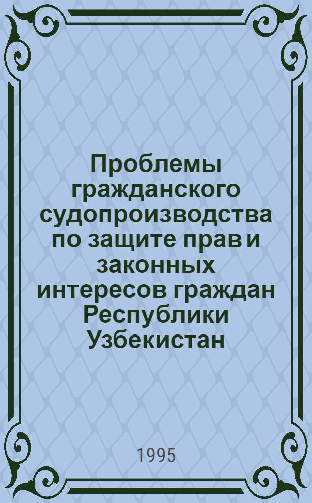 Проблемы гражданского судопроизводства по защите прав и законных интересов граждан Республики Узбекистан : Автореф. дис. на соиск. учен. степ. д.ю.н. : Спец. 12.00.03