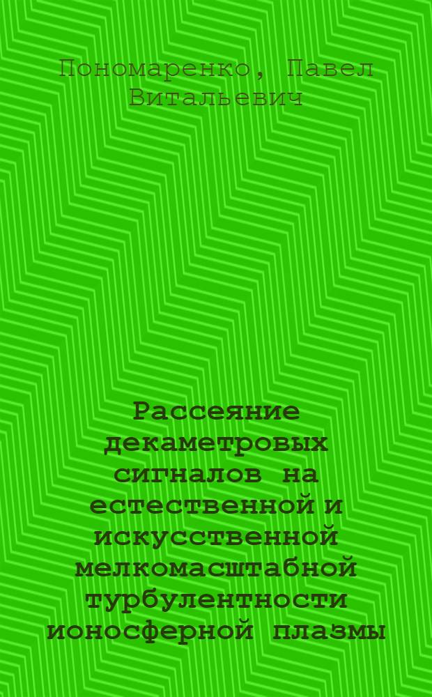 Рассеяние декаметровых сигналов на естественной и искусственной мелкомасштабной турбулентности ионосферной плазмы : Автореф. дис. на соиск. учен. степ. к.ф.-м.н. : Спец. 01.04.03