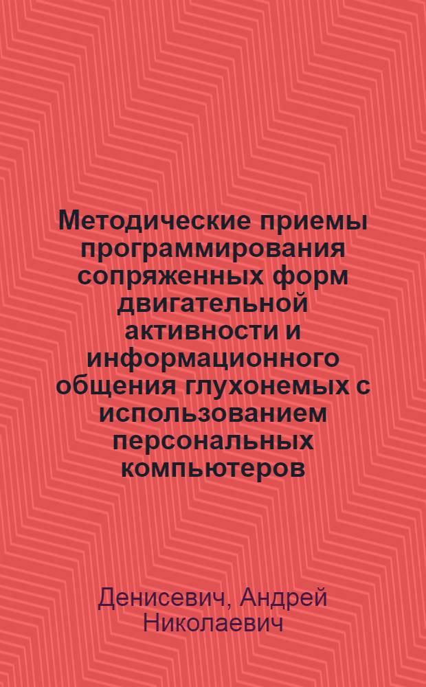 Методические приемы программирования сопряженных форм двигательной активности и информационного общения глухонемых с использованием персональных компьютеров : Автореф. дис. на соиск. учен. степ. к.п.н. : Спец. 13.00.04