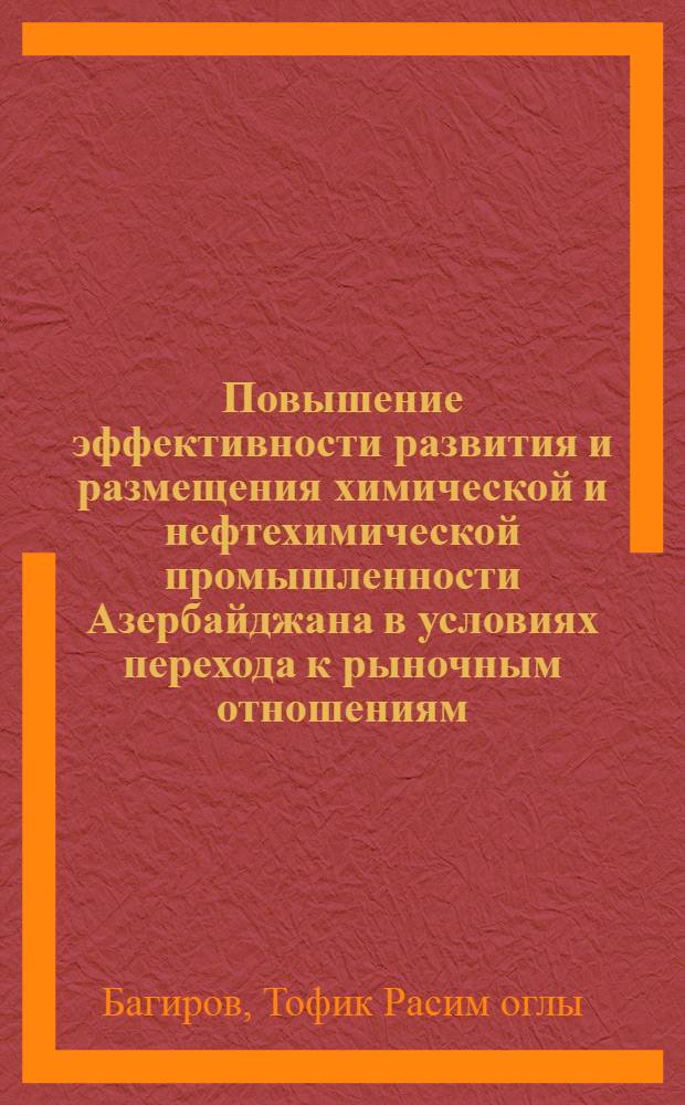 Повышение эффективности развития и размещения химической и нефтехимической промышленности Азербайджана в условиях перехода к рыночным отношениям : Автореф. дис. на соиск. учен. степ. к.э.н. : Спец. 08.00.04
