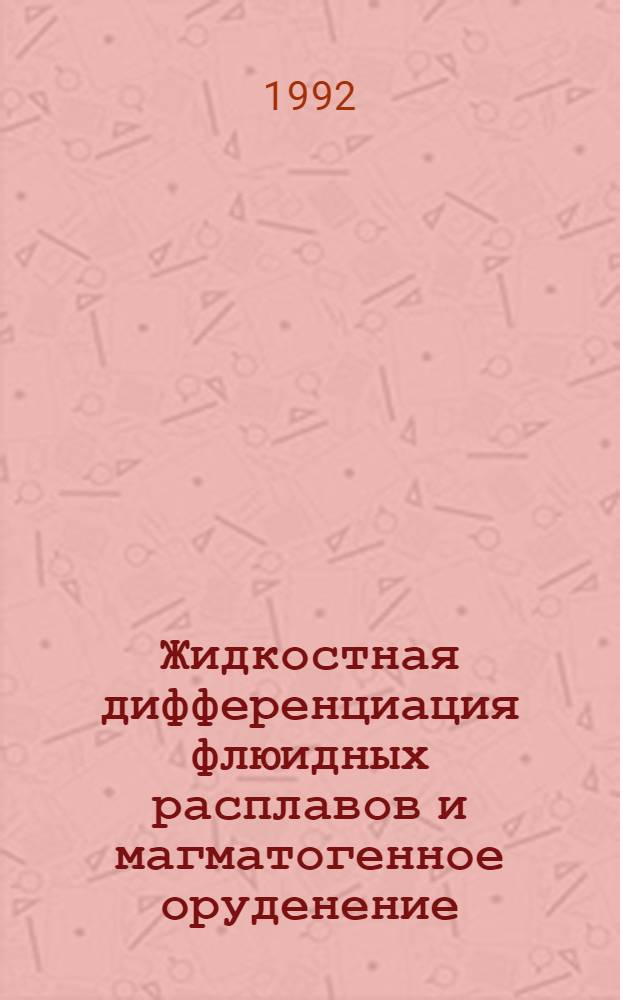 Жидкостная дифференциация флюидных расплавов и магматогенное оруденение: (Эксперим. исслед.) : Автореф. дис. на соиск. учен. степ. д.г.-м.н. : Спец. 04.00.08