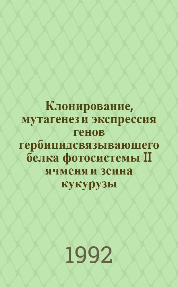 Клонирование, мутагенез и экспрессия генов гербицидсвязывающего белка фотосистемы II ячменя и зеина кукурузы : Автореф. дис. на соиск. учен. степ. к.х.н. : Спец. 03.00.04