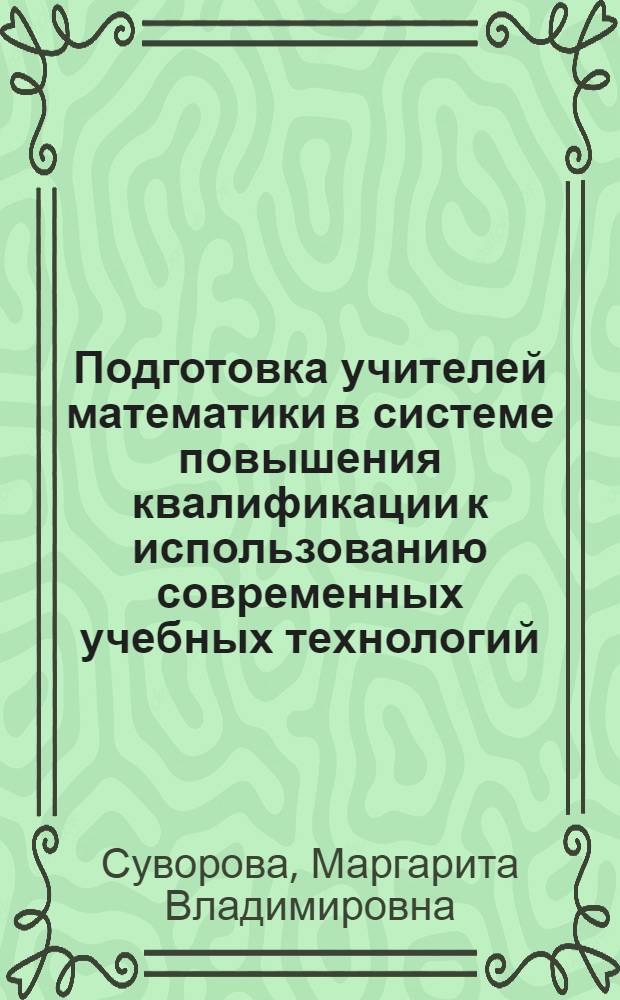 Подготовка учителей математики в системе повышения квалификации к использованию современных учебных технологий : Автореф. дис. на соиск. учен. степ. к.п.н. : Спец. 13.00.01