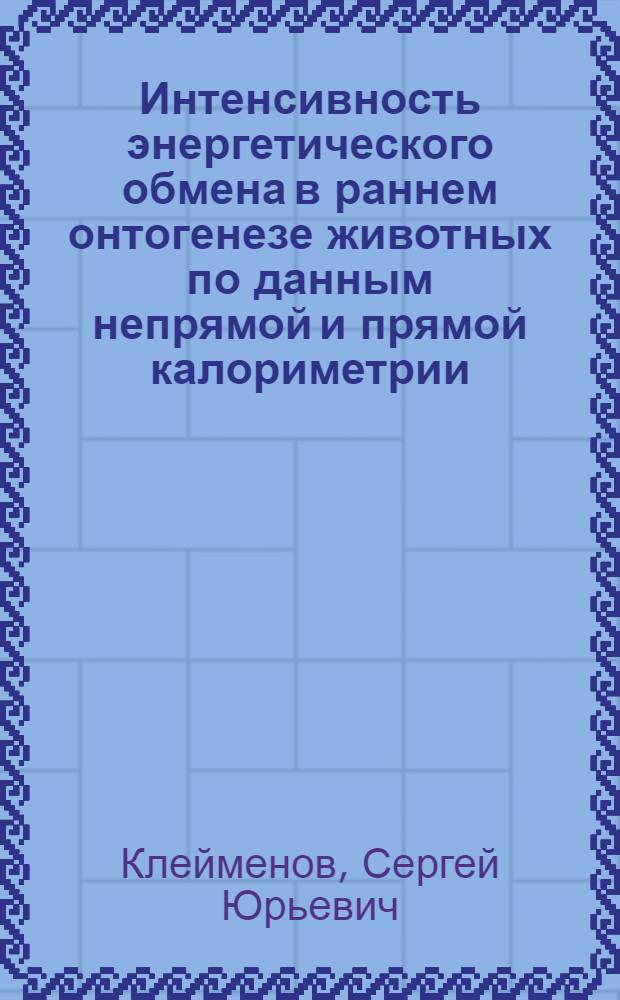 Интенсивность энергетического обмена в раннем онтогенезе животных по данным непрямой и прямой калориметрии : Автореф. дис. на соиск. учен. степ. к.б.н. : Спец. 03.00.13
