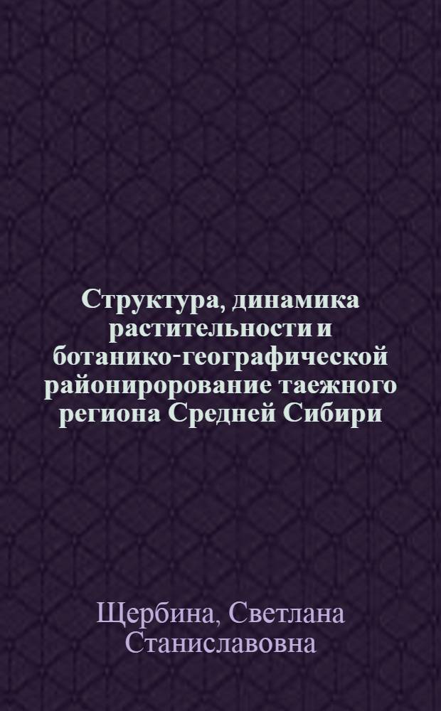 Структура, динамика растительности и ботанико-географической районирорование таежного региона Средней Сибири : Автореф. дис. на соиск. учен. степ. к.г.н. : Спец. 11.00.05
