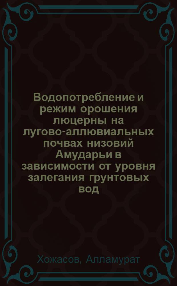 Водопотребление и режим орошения люцерны на лугово-аллювиальных почвах низовий Амударьи в зависимости от уровня залегания грунтовых вод : Автореф. дис. на соиск. учен. степ. к.с.-х.н. : Спец. 06.01.02