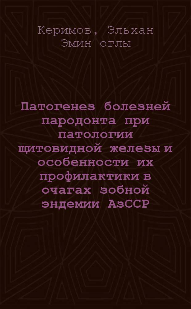 Патогенез болезней пародонта при патологии щитовидной железы и особенности их профилактики в очагах зобной эндемии АзССР: (Клинич. и эксперим. исслед.) : Автореф. дис. на соиск. учен. степ. д.м.н. : Спец. 14.00.21