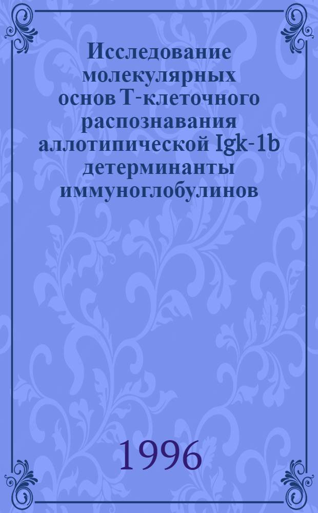 Исследование молекулярных основ Т-клеточного распознавания аллотипической Igk-1b детерминанты иммуноглобулинов : Автореф. дис. на соиск. учен. степ. к.б.н. : Спец. 03.00.03