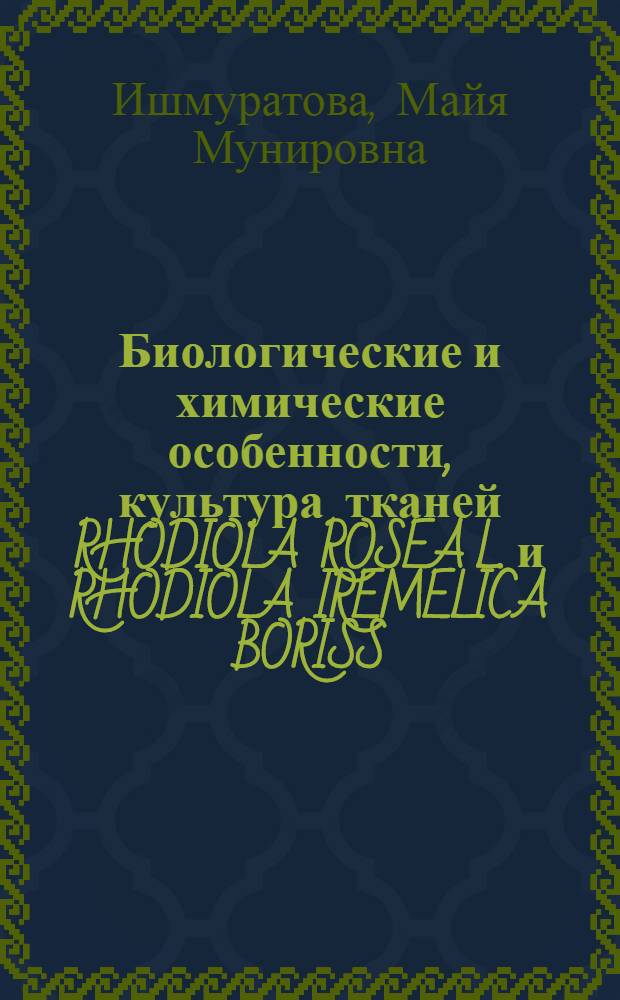 Биологические и химические особенности, культура тканей RHODIOLA ROSEA L. и RHODIOLA IREMELICA BORISS. и возможность их интродукции в Башкортостан :(На прим. г. Уфы) : Автореф. дис. на соиск. учен. степ. к.б.н. : Спец. 03.00.05