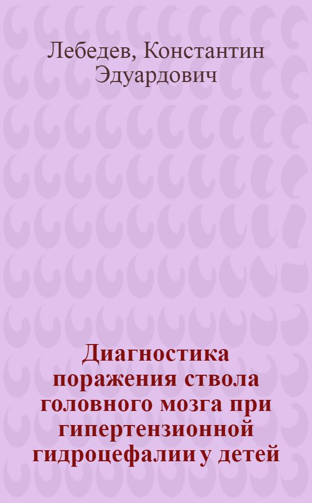 Диагностика поражения ствола головного мозга при гипертензионной гидроцефалии у детей: (Клин.-электрофизиол. исслед.) : Автореф. дис. на соиск. учен. степ. к.м.н. : Спец. 14.00.28