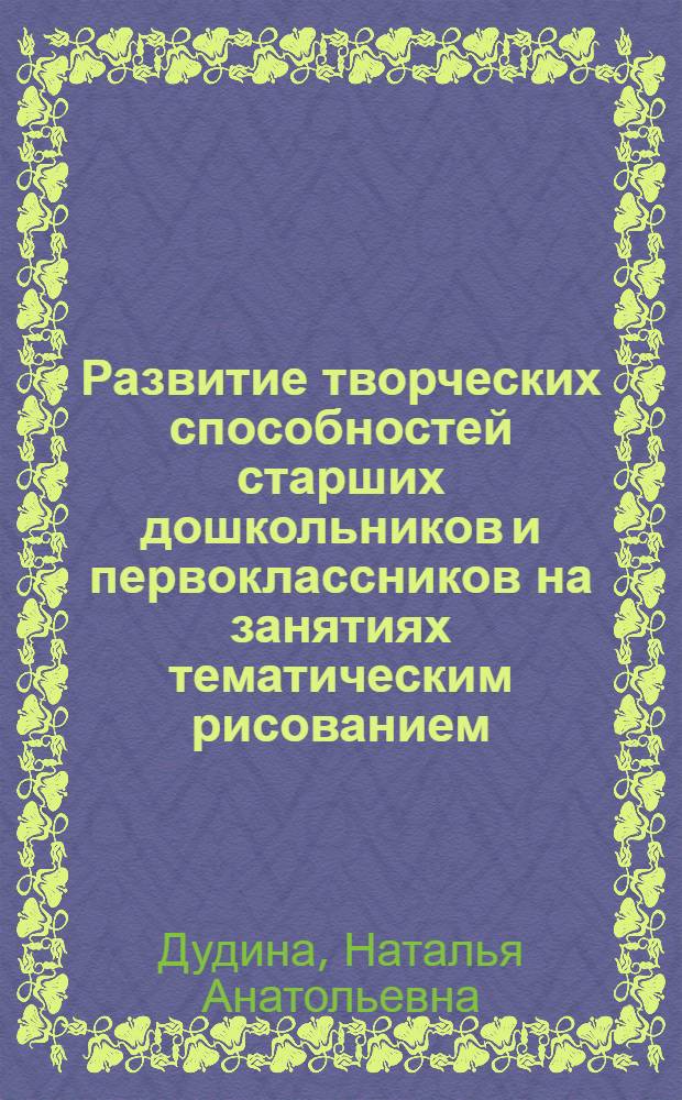 Развитие творческих способностей старших дошкольников и первоклассников на занятиях тематическим рисованием : Автореф. дис. на соиск. учен. степ. к.п.н. : Спец. 13.00.02