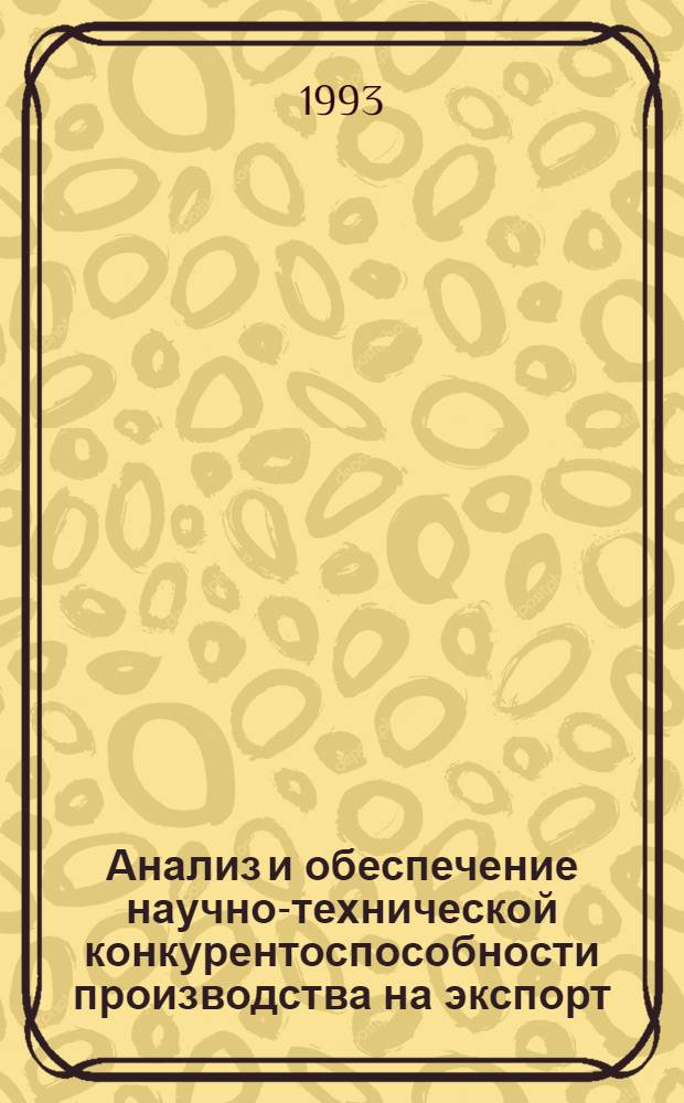 Анализ и обеспечение научно-технической конкурентоспособности производства на экспорт: (Организац.-экон. аспект) : Автореф. дис. на соиск. учен. степ. д.э.н. : Спец. 08.00.05