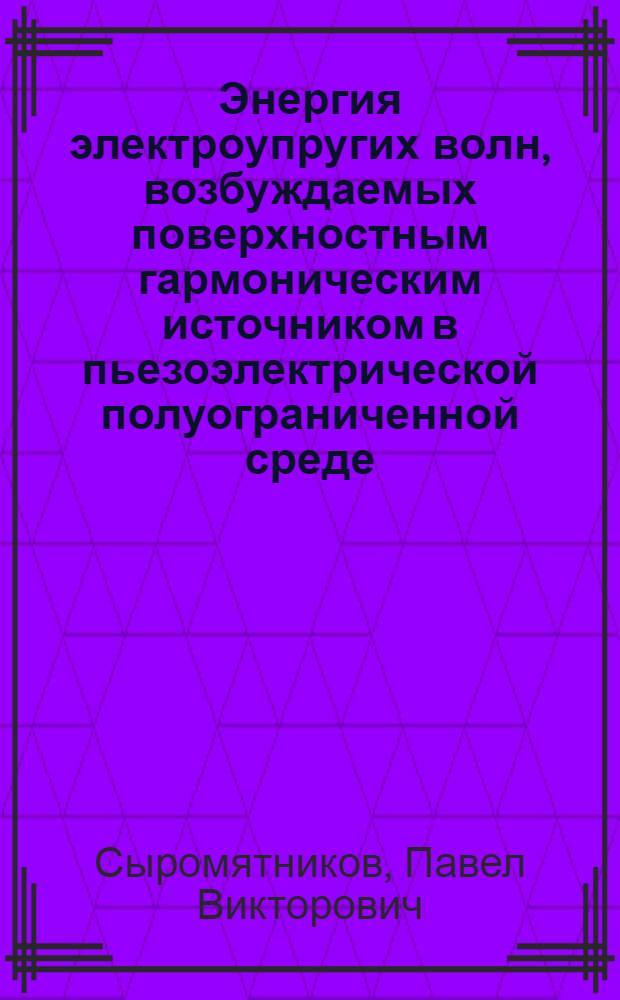 Энергия электроупругих волн, возбуждаемых поверхностным гармоническим источником в пьезоэлектрической полуограниченной среде : Автореф. дис. на соиск. учен. степ. к.ф.-м.н. : Спец. 01.02.04