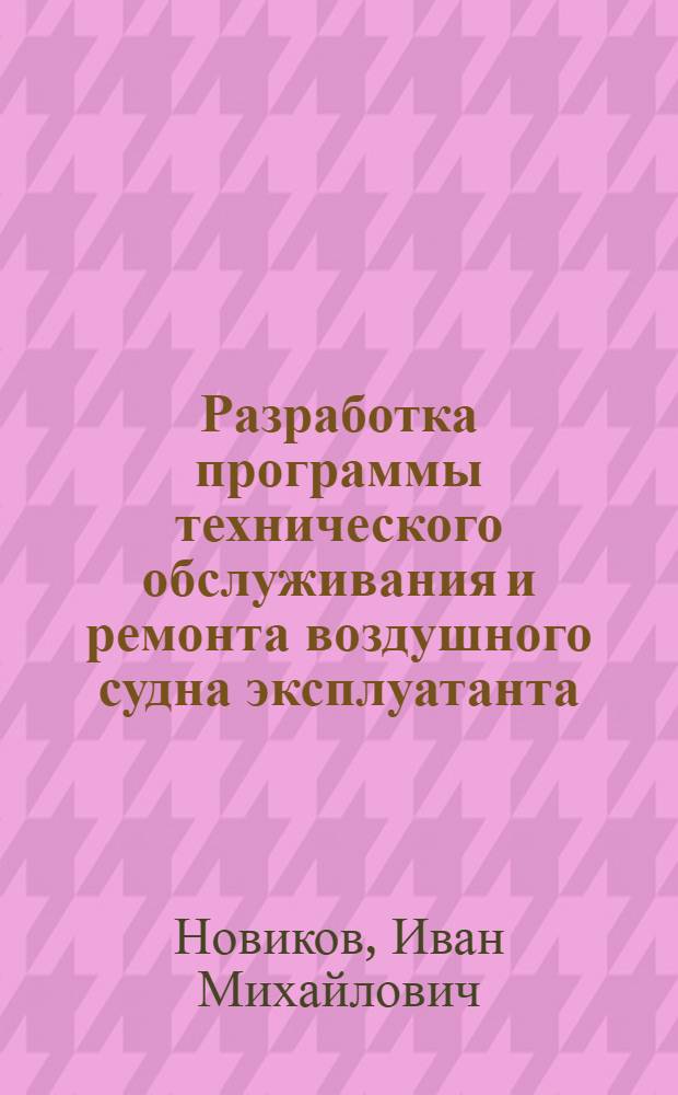Разработка программы технического обслуживания и ремонта воздушного судна эксплуатанта : Автореф. дис. на соиск. учен. степ. к.т.н. : Спец. 05.22.14