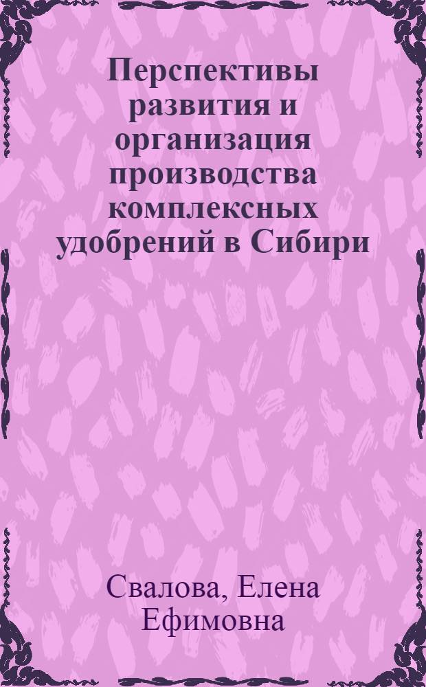 Перспективы развития и организация производства комплексных удобрений в Сибири : Автореф. дис. на соиск. учен. степ. к.э.н. : Спец. 08.00.05