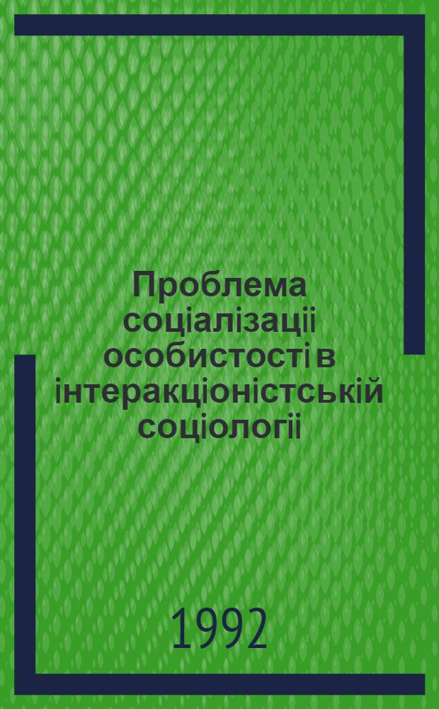 Проблема соцiалiзацii особистостi в iнтеракцiонiстськiй соцiологii : (Критико - методол. аспект) : Автореф. дис. на соиск. учен. степ. к.социол.н. : Спец. 22.00.01