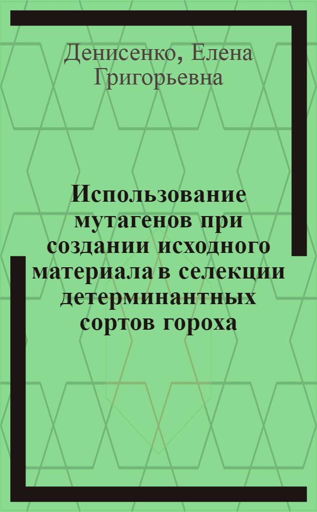 Использование мутагенов при создании исходного материала в селекции детерминантных сортов гороха : Автореф. дис. на соиск. учен. степ. к.с.-х.н. : Спец. 06.01.05