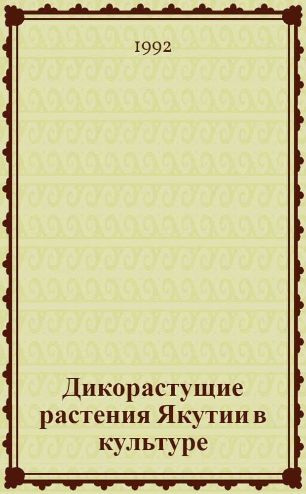 Дикорастущие растения Якутии в культуре : Автореф. дис. на соиск. учен. степ. к.б.н. : Спец. 03.00.05