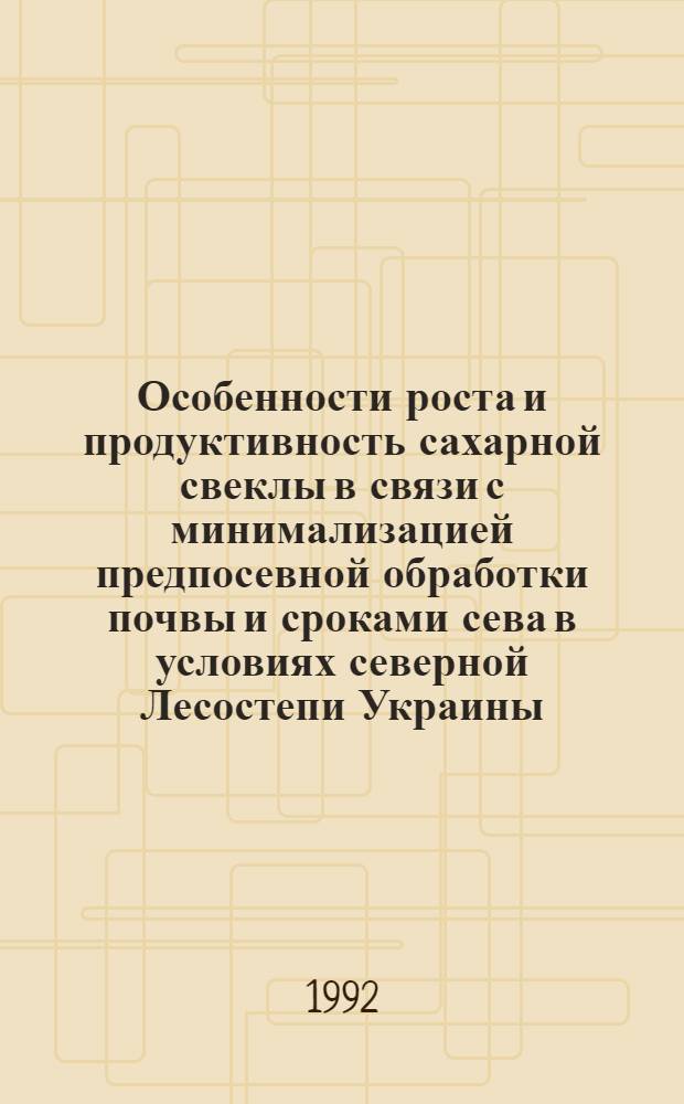 Особенности роста и продуктивность сахарной свеклы в связи с минимализацией предпосевной обработки почвы и сроками сева в условиях северной Лесостепи Украины : Автореф. дис. на соиск. учен. степ. к.с.-х.н. : Спец. 06.01.09