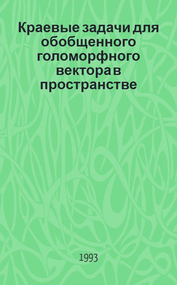 Краевые задачи для обобщенного голоморфного вектора в пространстве : Автореф. дис. на соиск. учен. степ. к.ф.-м.н. : Спец. 01.01.02