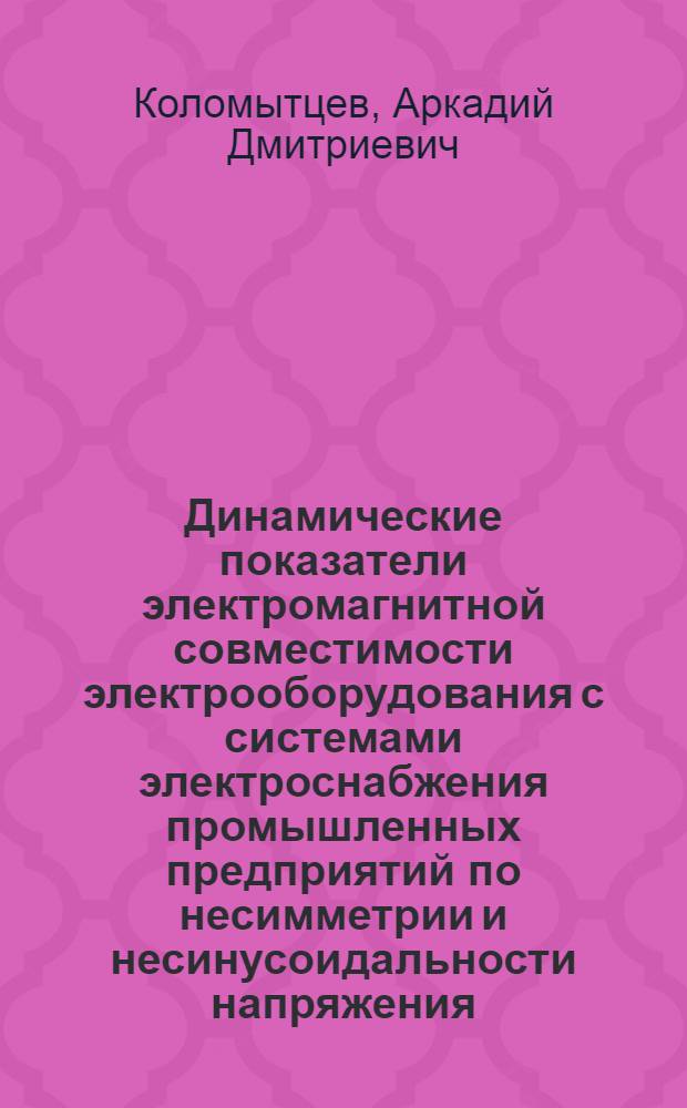 Динамические показатели электромагнитной совместимости электрооборудования с системами электроснабжения промышленных предприятий по несимметрии и несинусоидальности напряжения : Автореф. дис. на соиск. учен. степ. к.т.н. : Спец. 05.09.03
