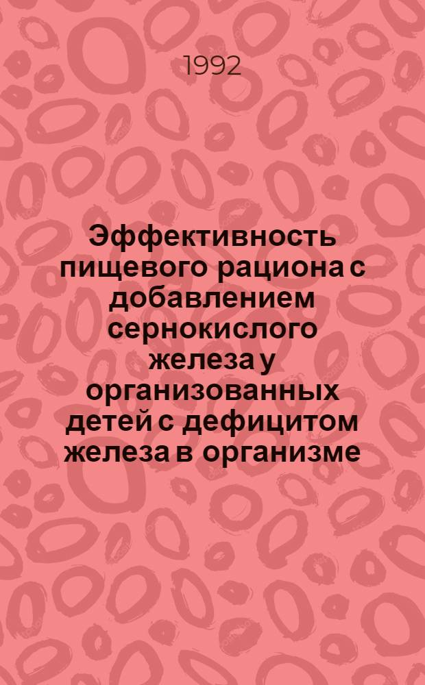 Эффективность пищевого рациона с добавлением сернокислого железа у организованных детей с дефицитом железа в организме : Автореф. дис. на соиск. учен. степ. к.м.н. : Спец. 14.00.09