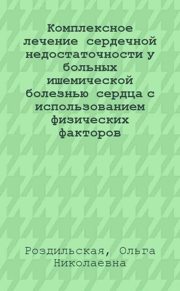 Комплексное лечение сердечной недостаточности у больных ишемической болезнью сердца с использованием физических факторов: (Клинико-эксперим. исслед.) : Автореф. дис. на соиск. учен. степ. д.м.н. : Спец. 14.00.06