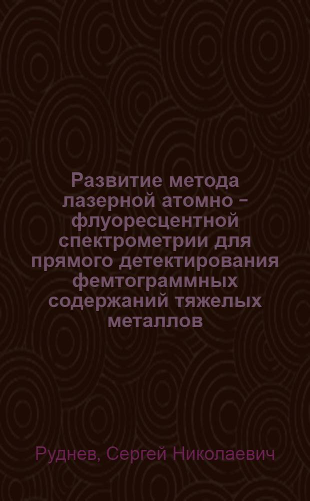 Развитие метода лазерной атомно - флуоресцентной спектрометрии для прямого детектирования фемтограммных содержаний тяжелых металлов : Автореф. дис. на соиск. учен. степ. к.ф.-м.н. : Спец. 01.04.05