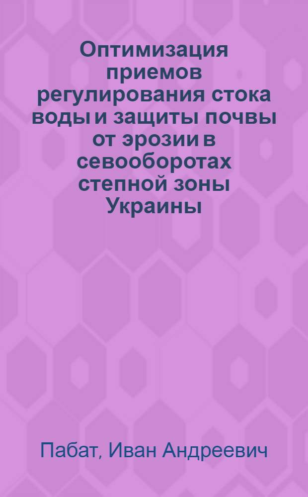 Оптимизация приемов регулирования стока воды и защиты почвы от эрозии в севооборотах степной зоны Украины : Автореф. дис. на соиск. учен. степ. д.с.-х.н. : Спец. 06.01.01
