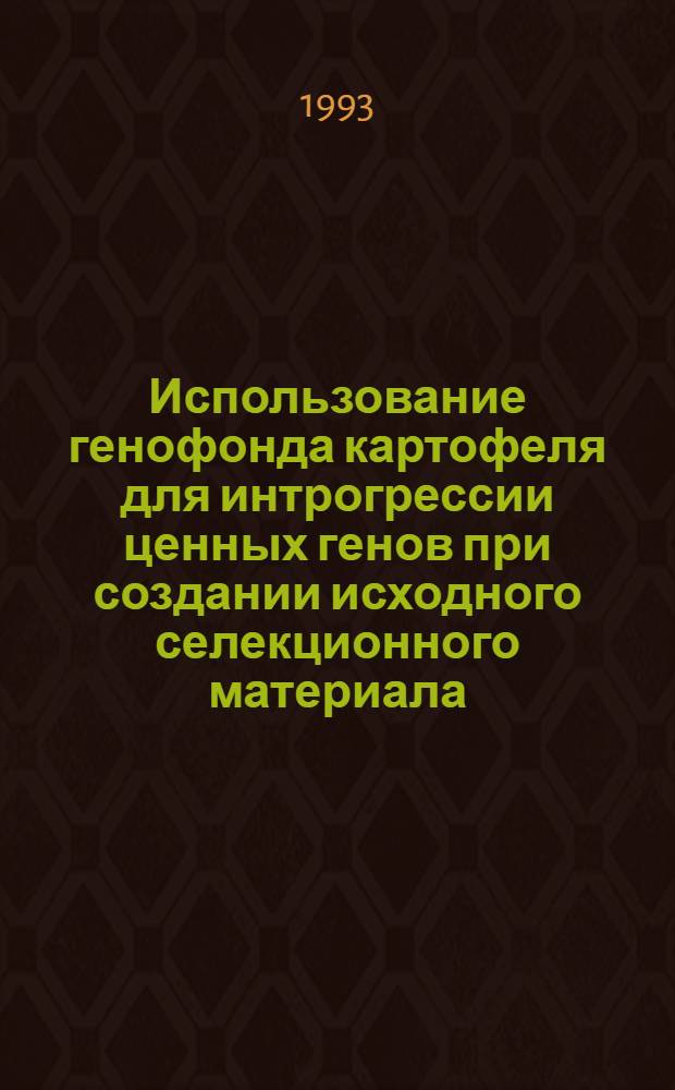 Использование генофонда картофеля для интрогрессии ценных генов при создании исходного селекционного материала : Автореф. дис. на соиск. учен. степ. д.с.-х.н. : Спец. 06.01.05