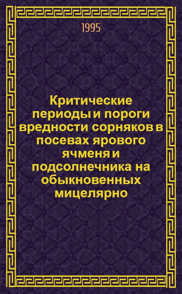 Критические периоды и пороги вредности сорняков в посевах ярового ячменя и подсолнечника на обыкновенных мицелярно - карбонатных черноземах Ростовской области : Автореф. дис. на соиск. учен. степ. к.с.-х.н. : Спец. 06.01.01