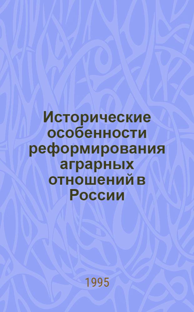 Исторические особенности реформирования аграрных отношений в России : Автореф. дис. на соиск. учен. степ. д.ист.н. : Спец. 07.00.02