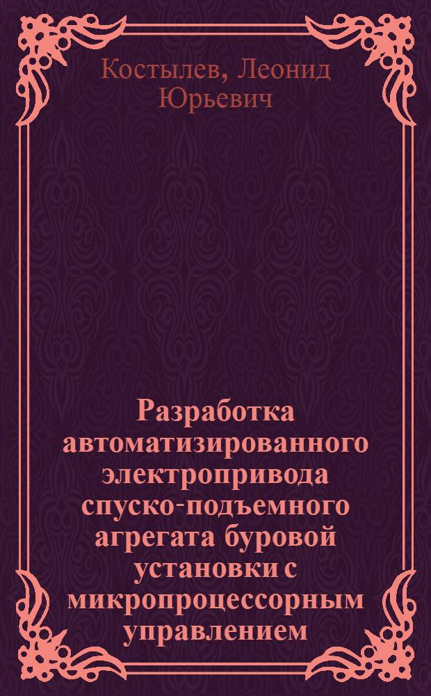 Разработка автоматизированного электропривода спуско-подъемного агрегата буровой установки с микропроцессорным управлением : Автореф. дис. на соиск. учен. степ. к.т.н. : Спец. 05.09.03