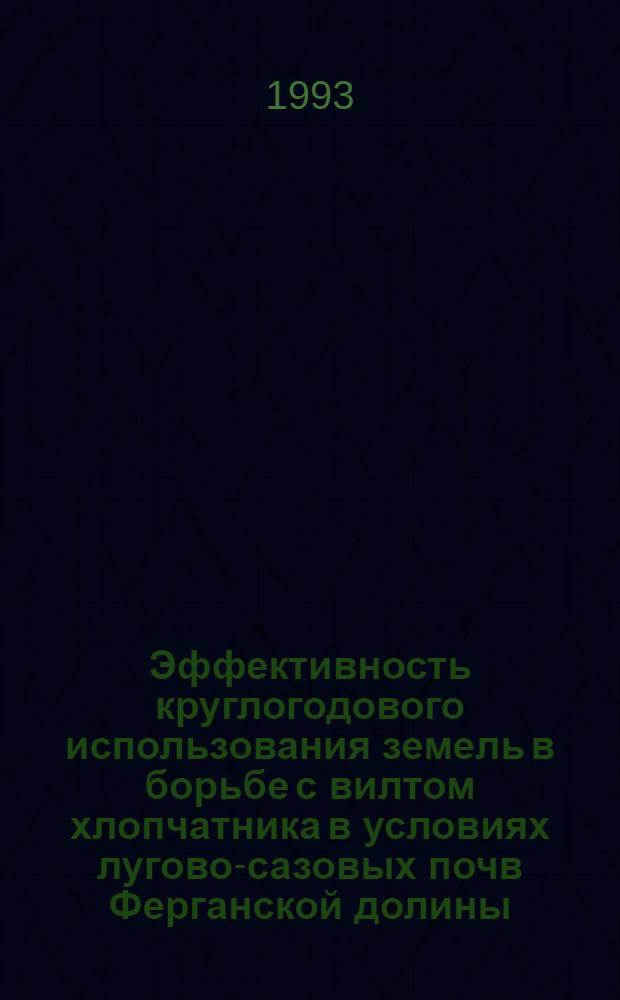 Эффективность круглогодового использования земель в борьбе с вилтом хлопчатника в условиях лугово-сазовых почв Ферганской долины : Автореф. дис. на соиск. учен. степ. к.с.-х.н. : Спец. 06.01.01