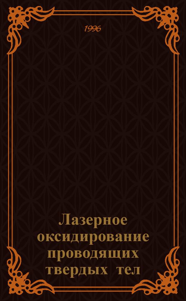 Лазерное оксидирование проводящих твердых тел : Автореф. дис. на соиск. учен. степ. д.ф.-м.н. : Спец. 01.04.10